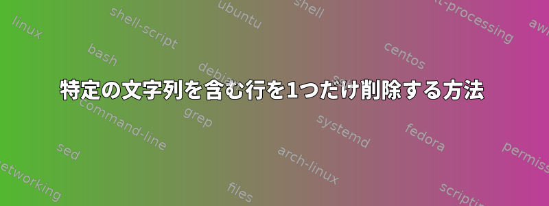 特定の文字列を含む行を1つだけ削除する方法