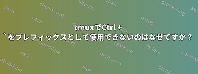 tmuxでCtrl + `をプレフィックスとして使用できないのはなぜですか？