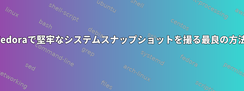 Fedoraで堅牢なシステムスナップショットを撮る最良の方法