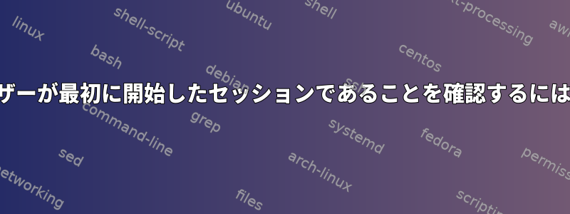 自分のセッションがユーザーが最初に開始したセッションであることを確認するにはどうすればよいですか？