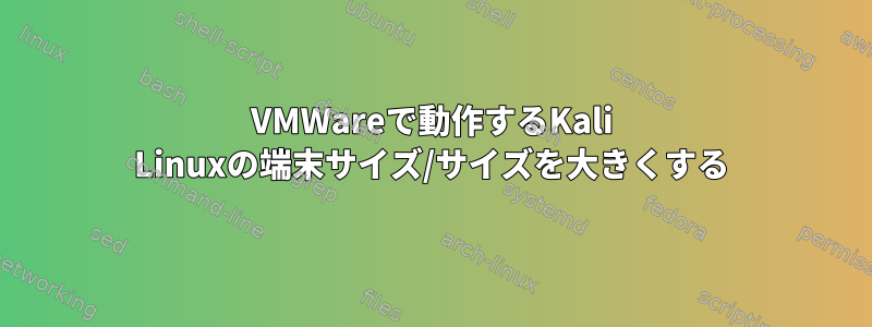 VMWareで動作するKali Linuxの端末サイズ/サイズを大きくする