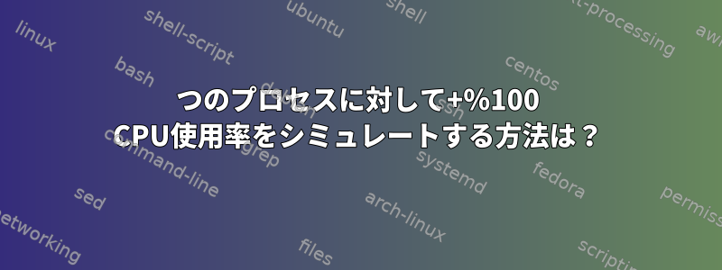 1つのプロセスに対して+％100 CPU使用率をシミュレートする方法は？