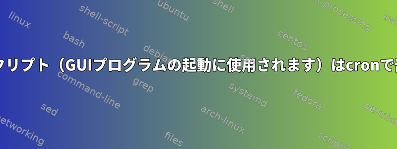 デフォルトのBashスクリプト（GUIプログラムの起動に使用されます）はcronで部分的に機能します。