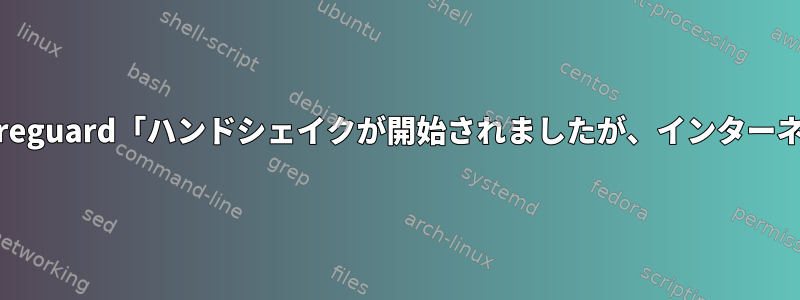 トラブルシューティングヘルプの別のWireguard「ハンドシェイクが開始されましたが、インターネットまたはLANにアクセスできません」