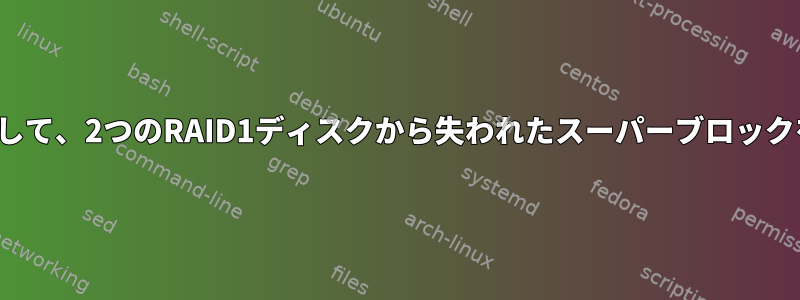 mdadmを使用して、2つのRAID1ディスクから失われたスーパーブロックを回復します。