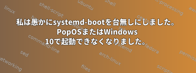 私は愚かにsystemd-bootを台無しにしました。 PopOSまたはWindows 10で起動できなくなりました。