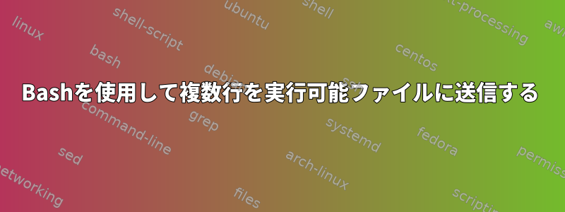 Bashを使用して複数行を実行可能ファイルに送信する