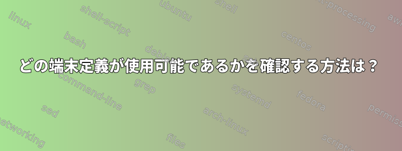 どの端末定義が使用可能であるかを確認する方法は？