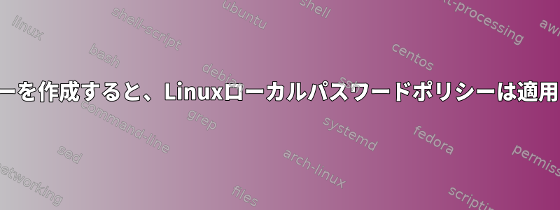 新しいユーザーを作成すると、Linuxローカルパスワードポリシーは適用されません。