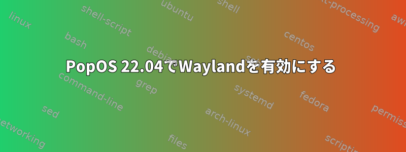 PopOS 22.04でWaylandを有効にする