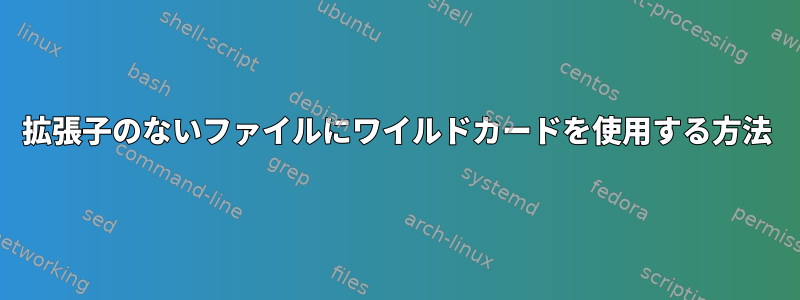 拡張子のないファイルにワイルドカードを使用する方法