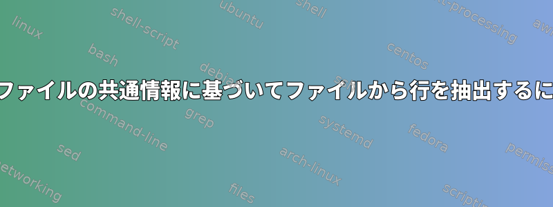 他のファイルの共通情報に基づいてファイルから行を抽出するには？