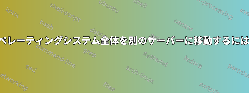 オペレーティングシステム全体を別のサーバーに移動するには？