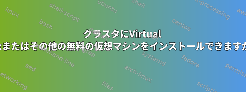 クラスタにVirtual Boxまたはその他の無料の仮想マシンをインストールできますか？