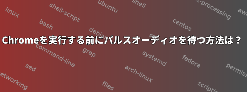 Chromeを実行する前にパルスオーディオを待つ方法は？