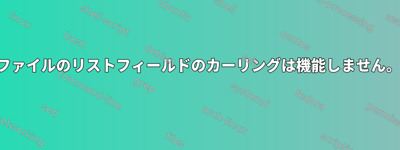 ファイルのリストフィールドのカーリングは機能しません。