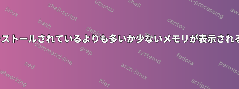 Linuxに実際にインストールされているよりも多いか少ないメモリが表示されるのはなぜですか？