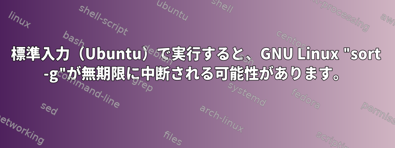 標準入力（Ubuntu）で実行すると、GNU Linux "sort -g"が無期限に中断される可能性があります。