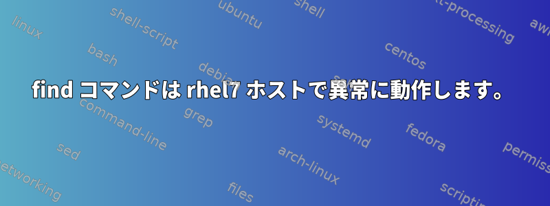 find コマンドは rhel7 ホストで異常に動作します。