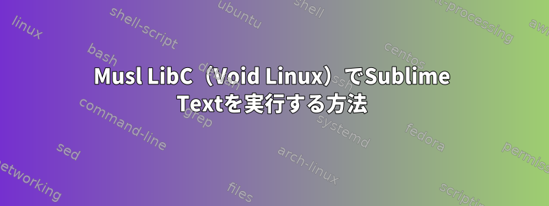 Musl LibC（Void Linux）でSublime Textを実行する方法