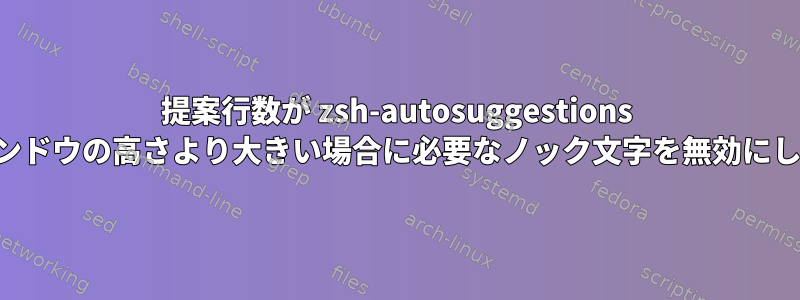 提案行数が zsh-autosuggestions のウィンドウの高さより大きい場合に必要なノック文字を無効にします。