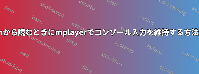 stdinから読むときにmplayerでコンソール入力を維持する方法は？