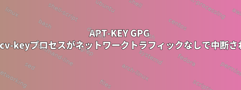 APT-KEY GPG --recv-keyプロセスがネットワークトラフィックなしで中断される