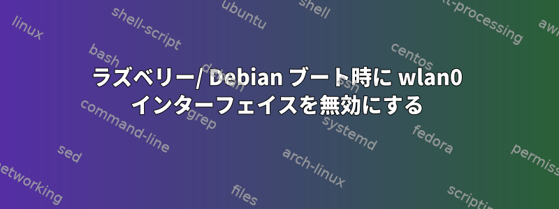 ラズベリー/ Debian ブート時に wlan0 インターフェイスを無効にする