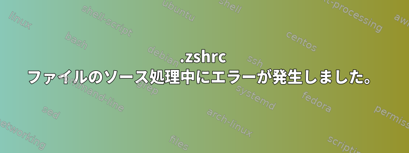 .zshrc ファイルのソース処理中にエラーが発生しました。