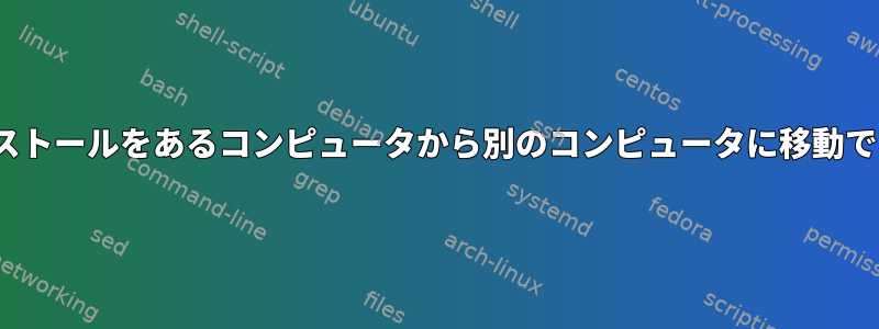 Linuxインストールをあるコンピュータから別のコンピュータに移動できますか？