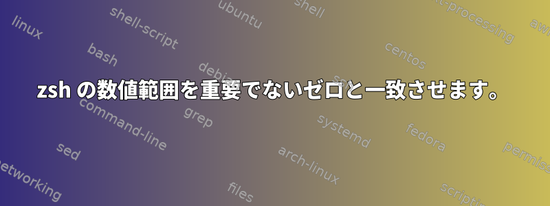 zsh の数値範囲を重要でないゼロと一致させます。