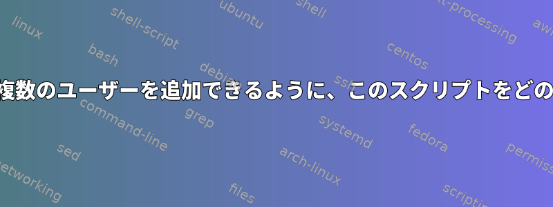 パラメータを提供して複数のユーザーを追加できるように、このスクリプトをどのように変更しますか？