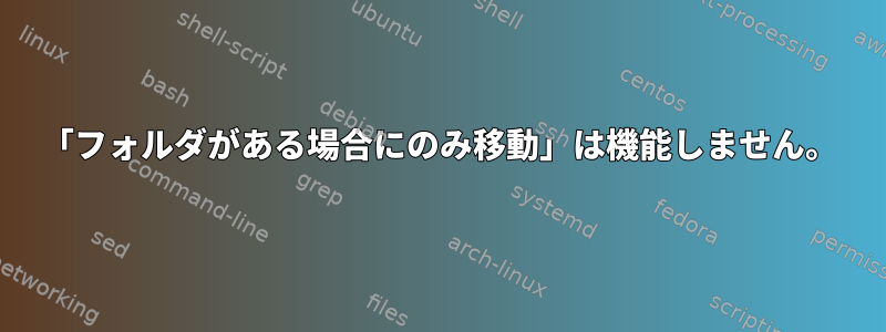 「フォルダがある場合にのみ移動」は機能しません。