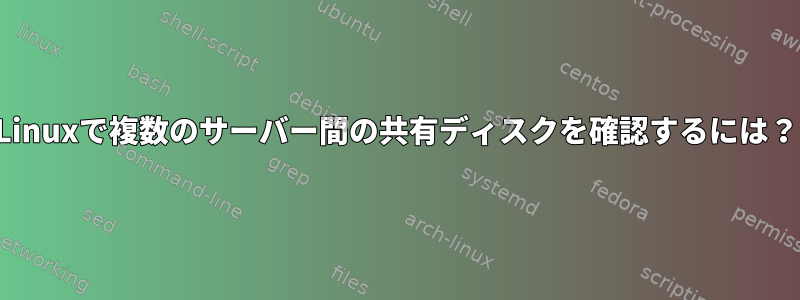 Linuxで複数のサーバー間の共有ディスクを確認するには？