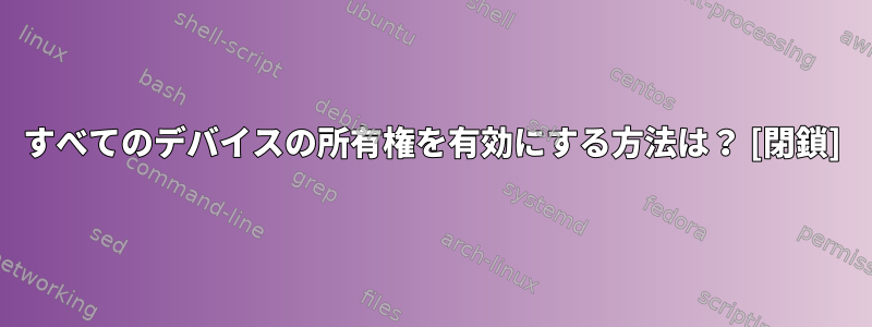 すべてのデバイスの所有権を有効にする方法は？ [閉鎖]