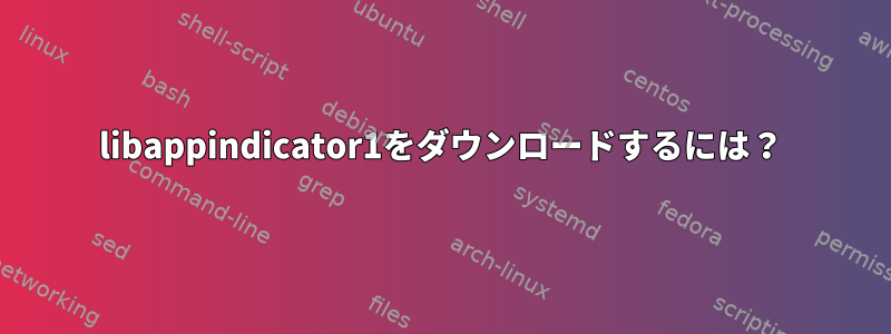 libappindicator1をダウンロードするには？