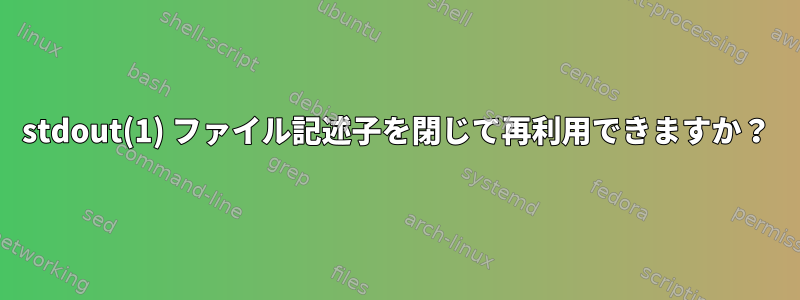 stdout(1) ファイル記述子を閉じて再利用できますか？