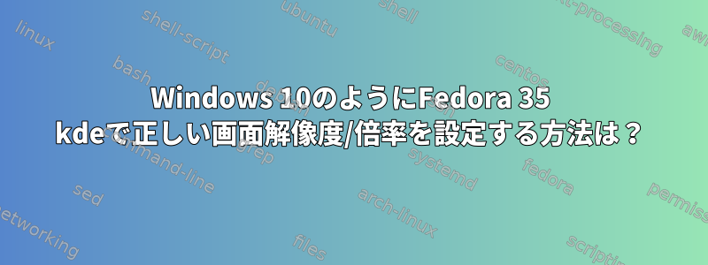 Windows 10のようにFedora 35 kdeで正しい画面解像度/倍率を設定する方法は？