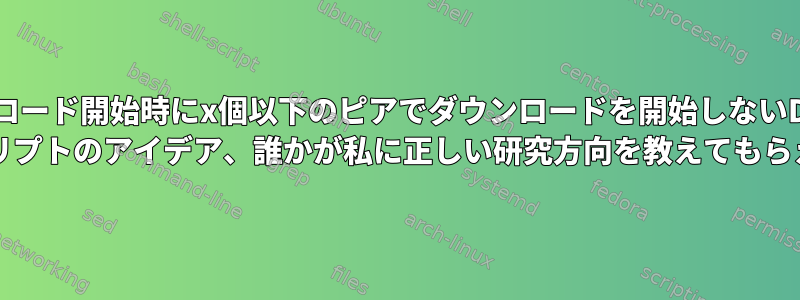 ダウンロード開始時にx個以下のピアでダウンロードを開始しないDeluge bashスクリプトのアイデア、誰かが私に正しい研究方向を教えてもらえますか？