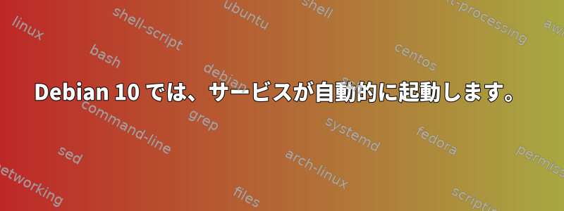 Debian 10 では、サービスが自動的に起動します。