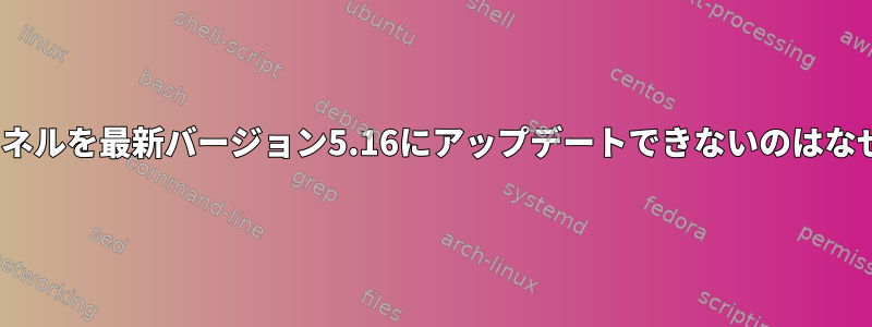 Linuxカーネルを最新バージョン5.16にアップデートできないのはなぜですか？