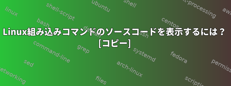 Linux組み込みコマンドのソースコードを表示するには？ [コピー]