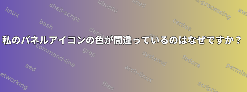 私のパネルアイコンの色が間違っているのはなぜですか？