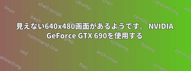 見えない640x480画面があるようです。 NVIDIA GeForce GTX 690を使用する