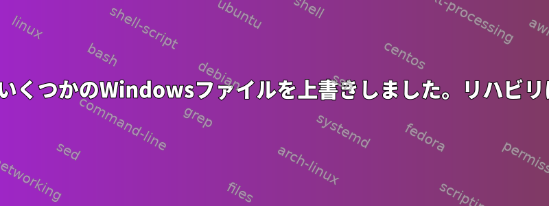 LinuxインストールでいくつかのWindowsファイルを上書きしました。リハビリはオプションですか？