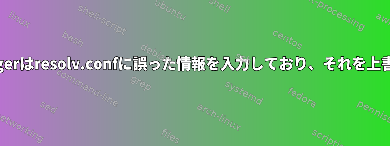 Networkmanagerはresolv.confに誤った情報を入力しており、それを上書きできません。