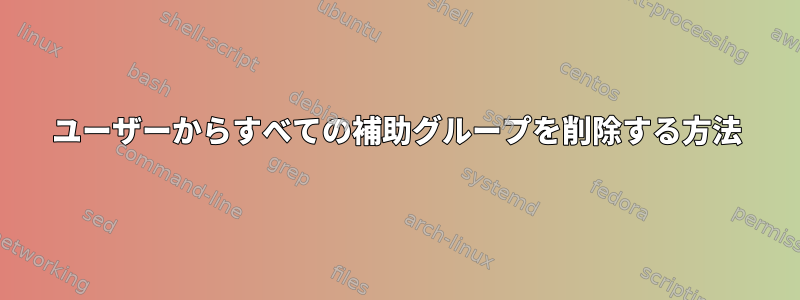 ユーザーからすべての補助グループを削除する方法