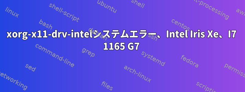 xorg-x11-drv-intelシステムエラー、Intel Iris Xe、I7 1165 G7