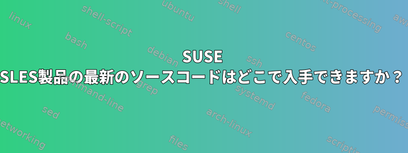 SUSE SLES製品の最新のソースコードはどこで入手できますか？