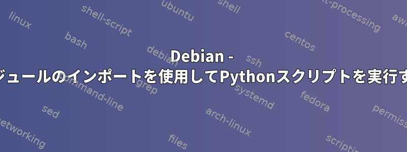 Debian - モジュールのインポートを使用してPythonスクリプトを実行する